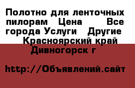 Полотно для ленточных пилорам › Цена ­ 2 - Все города Услуги » Другие   . Красноярский край,Дивногорск г.